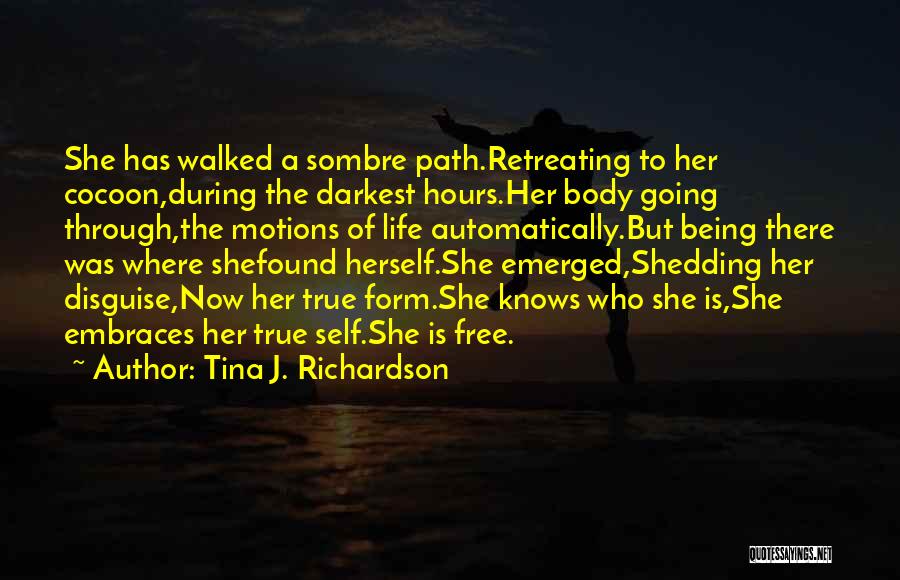 Tina J. Richardson Quotes: She Has Walked A Sombre Path.retreating To Her Cocoon,during The Darkest Hours.her Body Going Through,the Motions Of Life Automatically.but Being