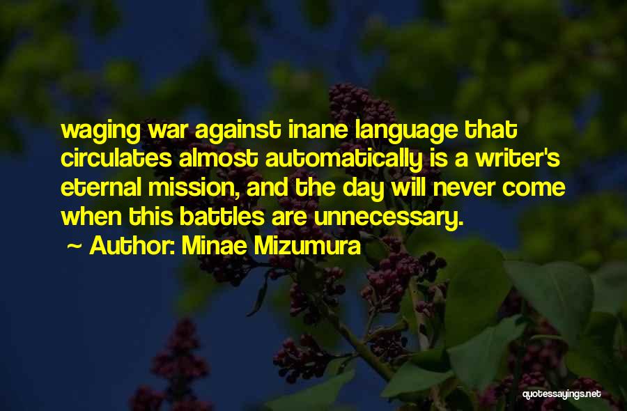 Minae Mizumura Quotes: Waging War Against Inane Language That Circulates Almost Automatically Is A Writer's Eternal Mission, And The Day Will Never Come