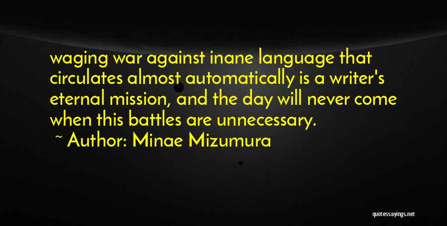Minae Mizumura Quotes: Waging War Against Inane Language That Circulates Almost Automatically Is A Writer's Eternal Mission, And The Day Will Never Come