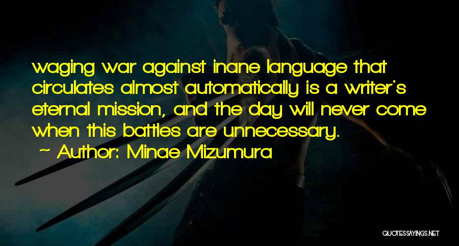 Minae Mizumura Quotes: Waging War Against Inane Language That Circulates Almost Automatically Is A Writer's Eternal Mission, And The Day Will Never Come