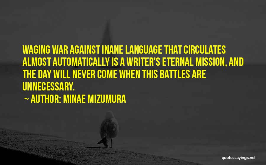 Minae Mizumura Quotes: Waging War Against Inane Language That Circulates Almost Automatically Is A Writer's Eternal Mission, And The Day Will Never Come