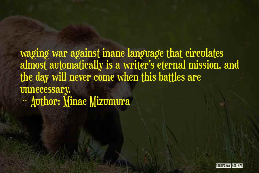 Minae Mizumura Quotes: Waging War Against Inane Language That Circulates Almost Automatically Is A Writer's Eternal Mission, And The Day Will Never Come