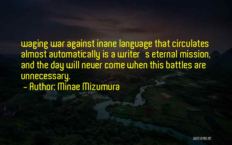 Minae Mizumura Quotes: Waging War Against Inane Language That Circulates Almost Automatically Is A Writer's Eternal Mission, And The Day Will Never Come