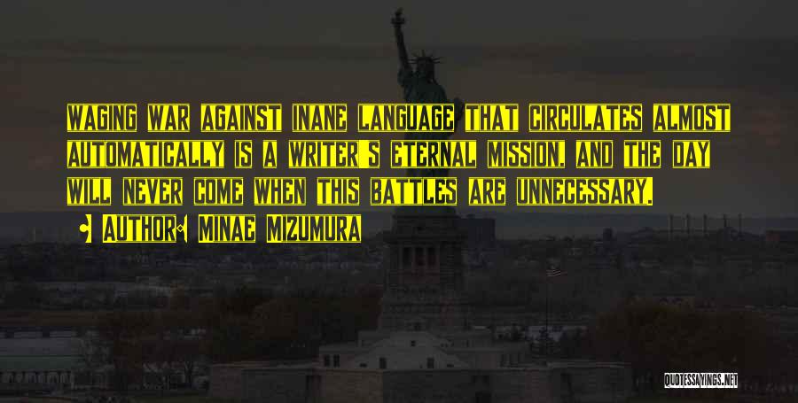 Minae Mizumura Quotes: Waging War Against Inane Language That Circulates Almost Automatically Is A Writer's Eternal Mission, And The Day Will Never Come