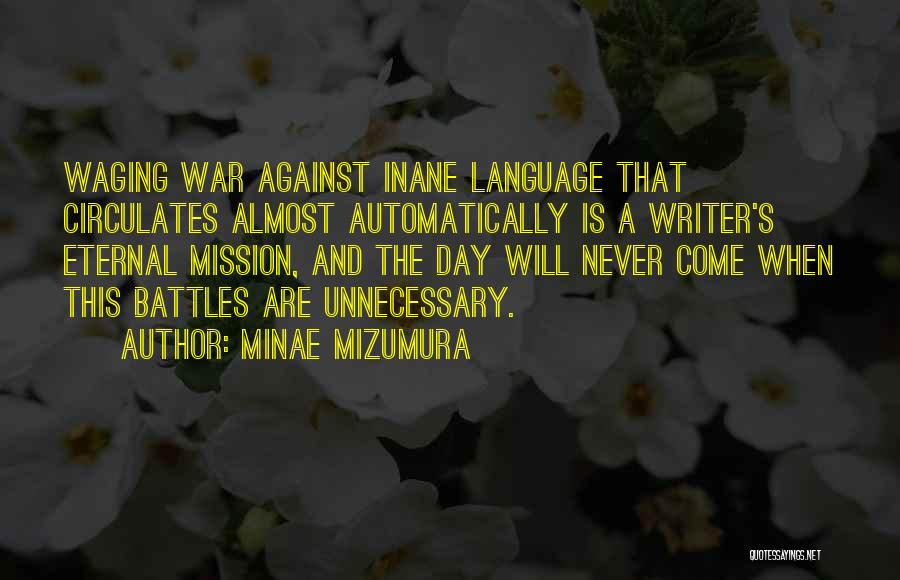 Minae Mizumura Quotes: Waging War Against Inane Language That Circulates Almost Automatically Is A Writer's Eternal Mission, And The Day Will Never Come