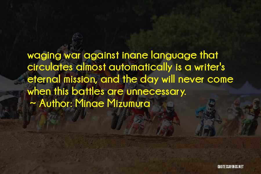 Minae Mizumura Quotes: Waging War Against Inane Language That Circulates Almost Automatically Is A Writer's Eternal Mission, And The Day Will Never Come