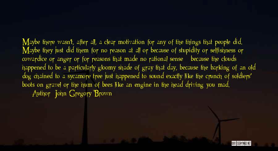 John Gregory Brown Quotes: Maybe There Wasn't, After All, A Clear Motivation For Any Of The Things That People Did. Maybe They Just Did