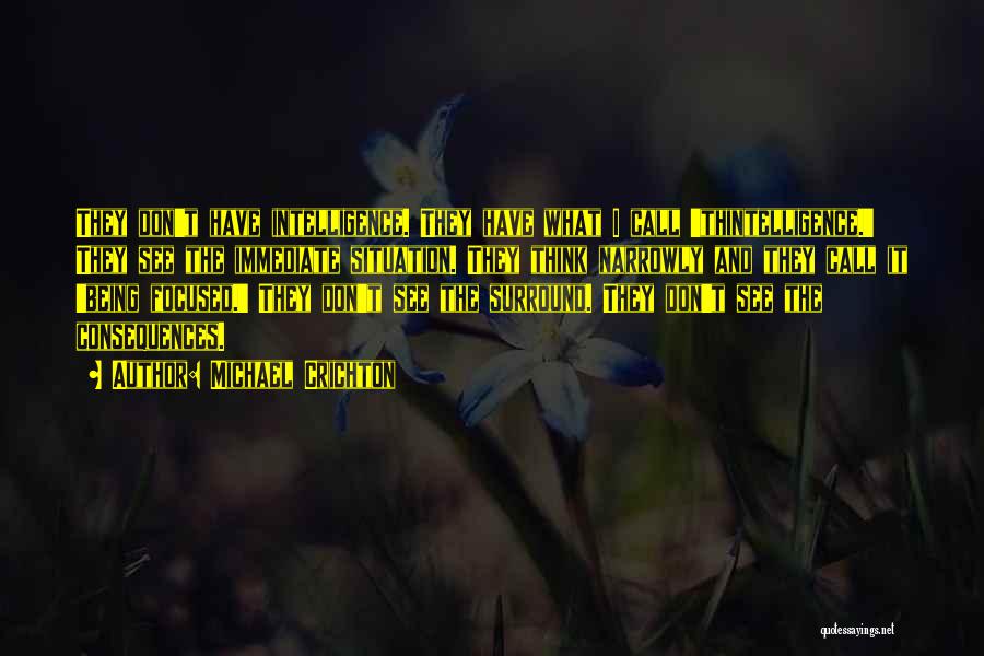Michael Crichton Quotes: They Don't Have Intelligence. They Have What I Call 'thintelligence.' They See The Immediate Situation. They Think Narrowly And They