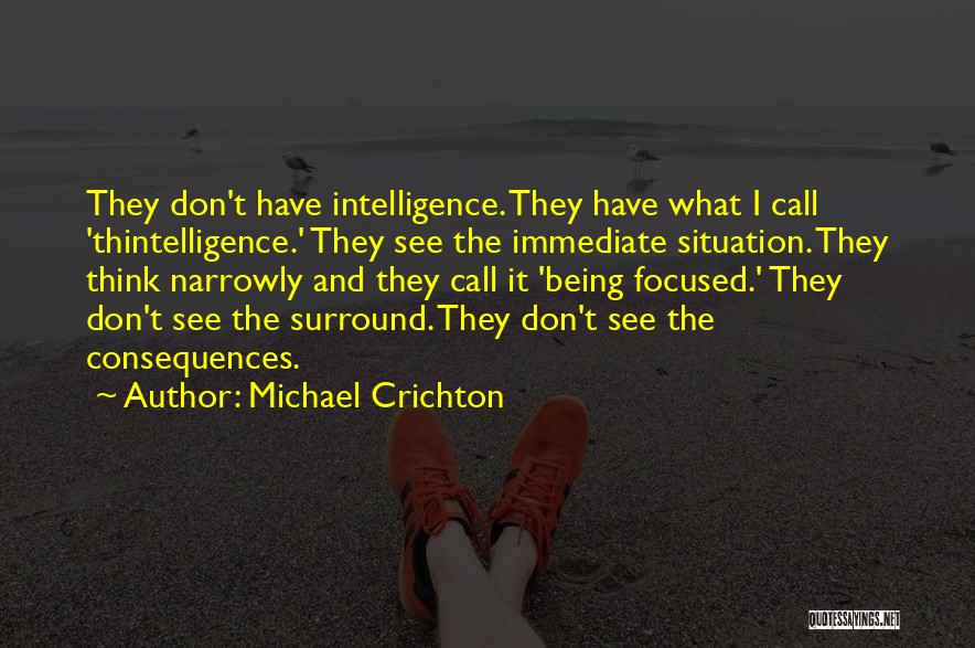 Michael Crichton Quotes: They Don't Have Intelligence. They Have What I Call 'thintelligence.' They See The Immediate Situation. They Think Narrowly And They