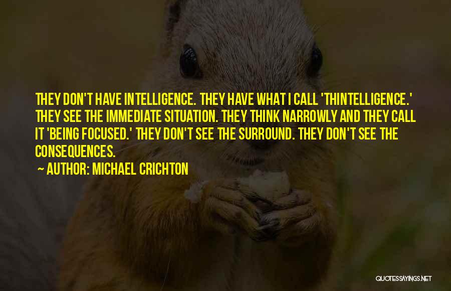 Michael Crichton Quotes: They Don't Have Intelligence. They Have What I Call 'thintelligence.' They See The Immediate Situation. They Think Narrowly And They