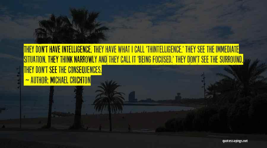 Michael Crichton Quotes: They Don't Have Intelligence. They Have What I Call 'thintelligence.' They See The Immediate Situation. They Think Narrowly And They