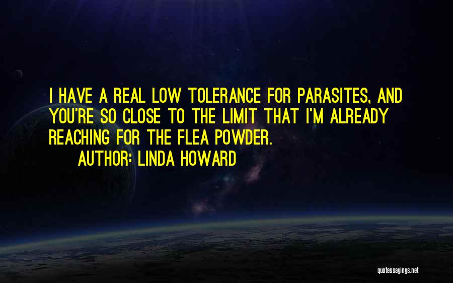Linda Howard Quotes: I Have A Real Low Tolerance For Parasites, And You're So Close To The Limit That I'm Already Reaching For