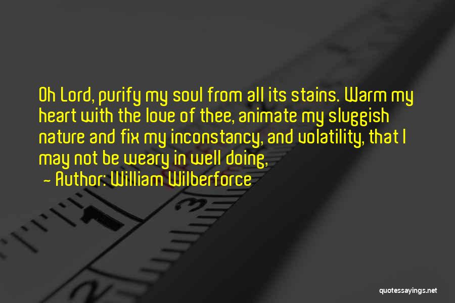 William Wilberforce Quotes: Oh Lord, Purify My Soul From All Its Stains. Warm My Heart With The Love Of Thee, Animate My Sluggish