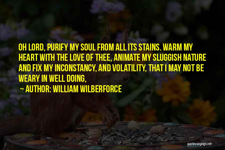 William Wilberforce Quotes: Oh Lord, Purify My Soul From All Its Stains. Warm My Heart With The Love Of Thee, Animate My Sluggish