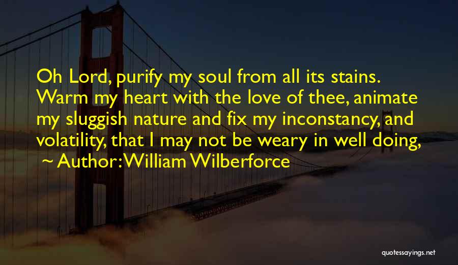 William Wilberforce Quotes: Oh Lord, Purify My Soul From All Its Stains. Warm My Heart With The Love Of Thee, Animate My Sluggish