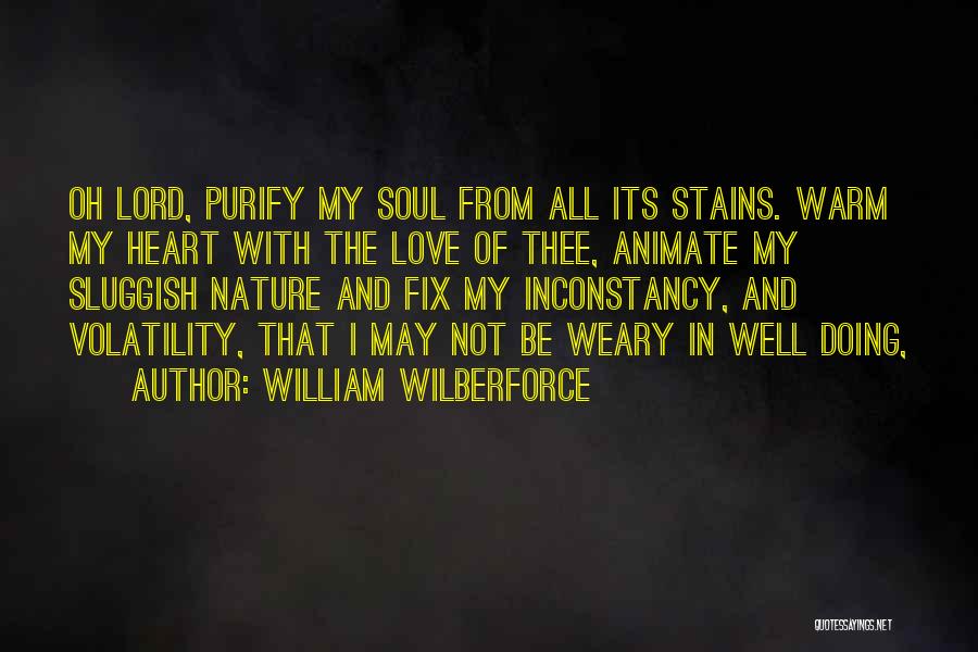 William Wilberforce Quotes: Oh Lord, Purify My Soul From All Its Stains. Warm My Heart With The Love Of Thee, Animate My Sluggish