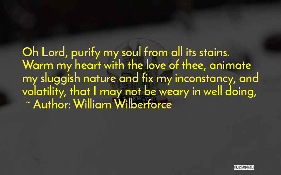 William Wilberforce Quotes: Oh Lord, Purify My Soul From All Its Stains. Warm My Heart With The Love Of Thee, Animate My Sluggish