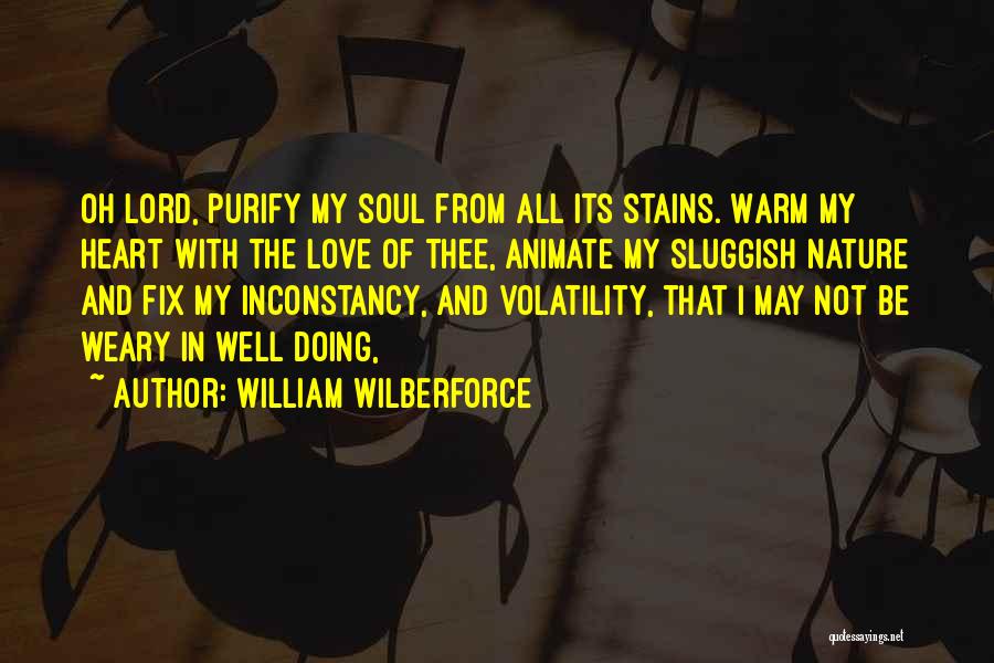 William Wilberforce Quotes: Oh Lord, Purify My Soul From All Its Stains. Warm My Heart With The Love Of Thee, Animate My Sluggish