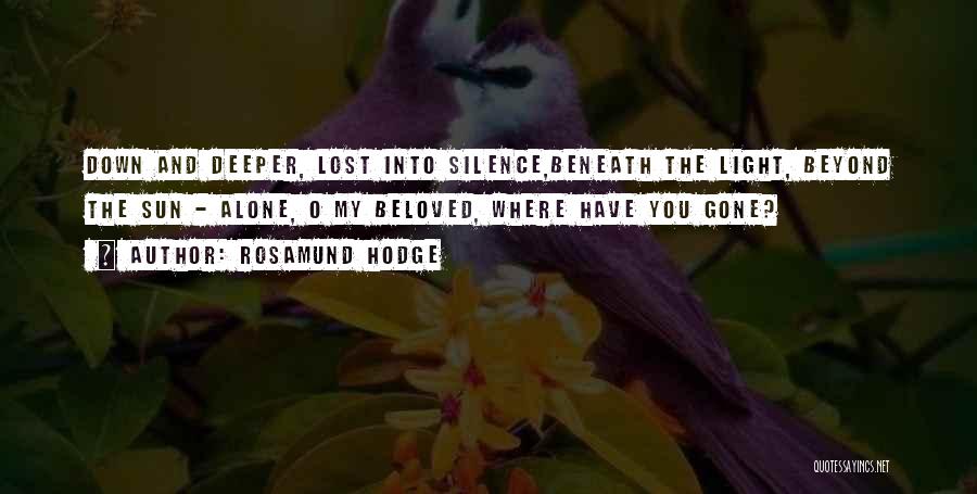 Rosamund Hodge Quotes: Down And Deeper, Lost Into Silence,beneath The Light, Beyond The Sun - Alone, O My Beloved, Where Have You Gone?