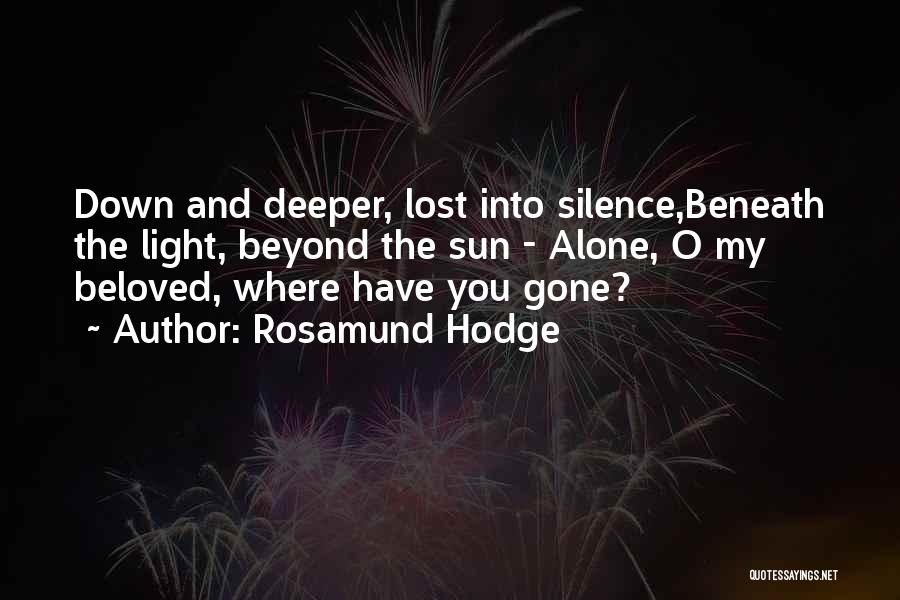 Rosamund Hodge Quotes: Down And Deeper, Lost Into Silence,beneath The Light, Beyond The Sun - Alone, O My Beloved, Where Have You Gone?