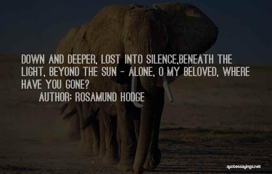 Rosamund Hodge Quotes: Down And Deeper, Lost Into Silence,beneath The Light, Beyond The Sun - Alone, O My Beloved, Where Have You Gone?