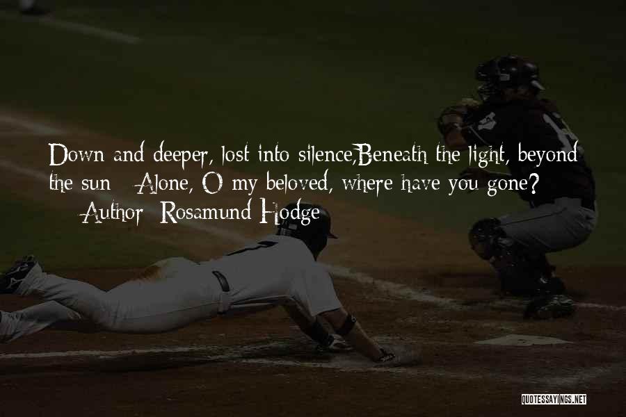 Rosamund Hodge Quotes: Down And Deeper, Lost Into Silence,beneath The Light, Beyond The Sun - Alone, O My Beloved, Where Have You Gone?