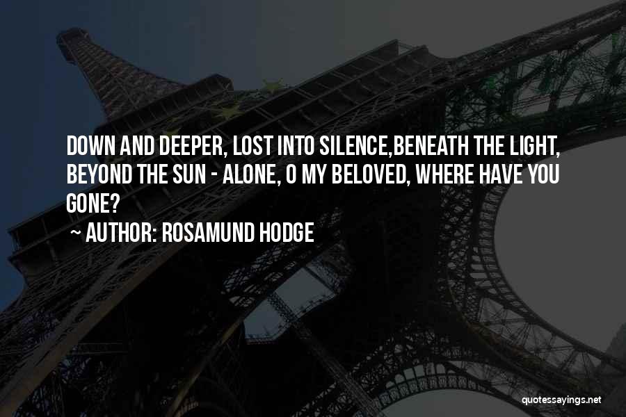 Rosamund Hodge Quotes: Down And Deeper, Lost Into Silence,beneath The Light, Beyond The Sun - Alone, O My Beloved, Where Have You Gone?