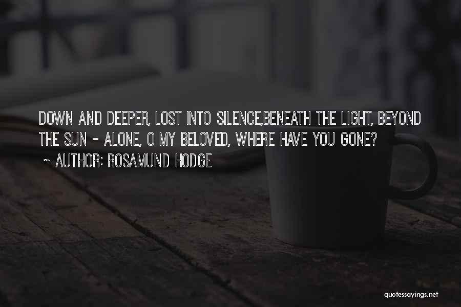 Rosamund Hodge Quotes: Down And Deeper, Lost Into Silence,beneath The Light, Beyond The Sun - Alone, O My Beloved, Where Have You Gone?