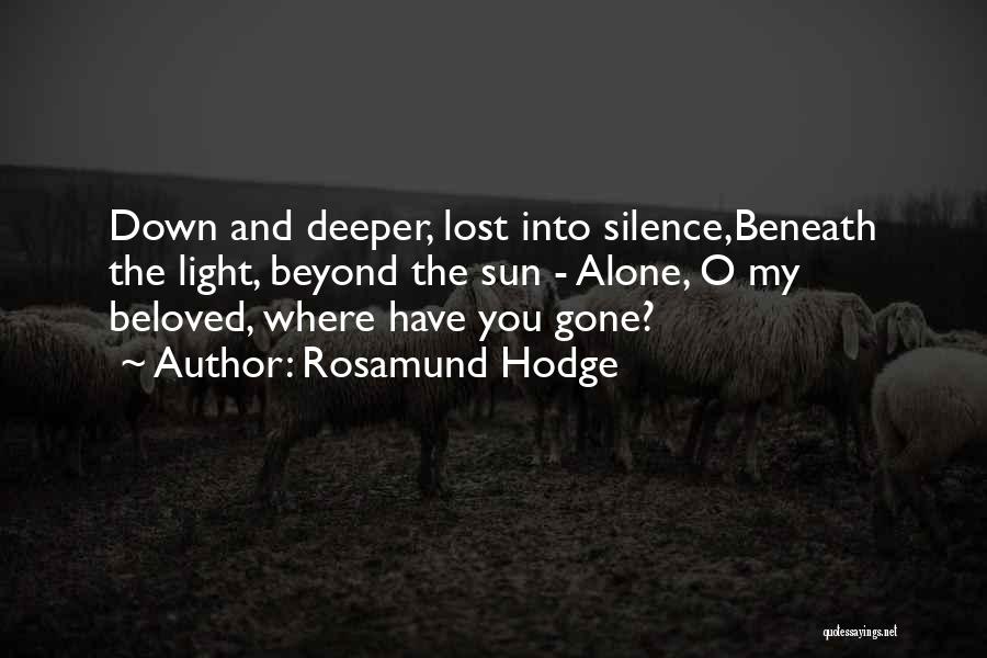 Rosamund Hodge Quotes: Down And Deeper, Lost Into Silence,beneath The Light, Beyond The Sun - Alone, O My Beloved, Where Have You Gone?