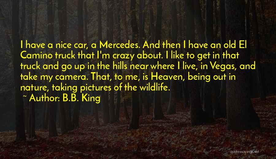 B.B. King Quotes: I Have A Nice Car, A Mercedes. And Then I Have An Old El Camino Truck That I'm Crazy About.