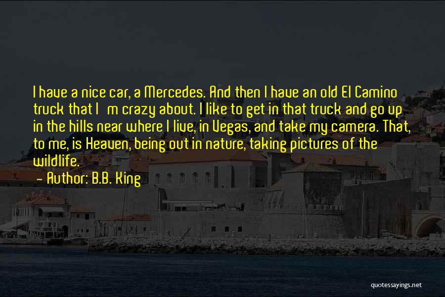 B.B. King Quotes: I Have A Nice Car, A Mercedes. And Then I Have An Old El Camino Truck That I'm Crazy About.