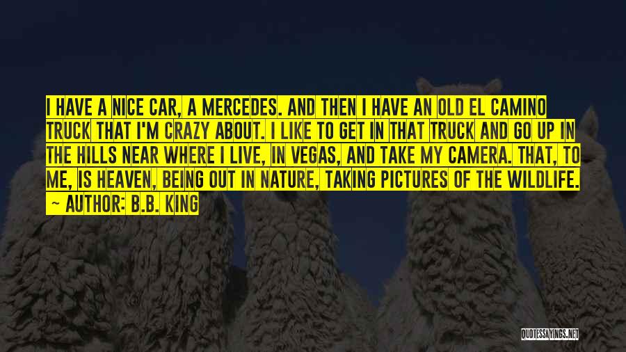 B.B. King Quotes: I Have A Nice Car, A Mercedes. And Then I Have An Old El Camino Truck That I'm Crazy About.