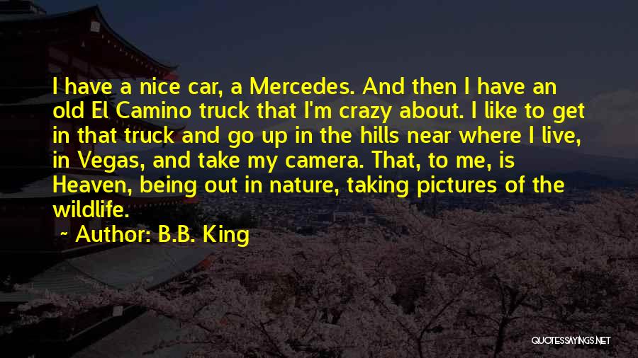 B.B. King Quotes: I Have A Nice Car, A Mercedes. And Then I Have An Old El Camino Truck That I'm Crazy About.