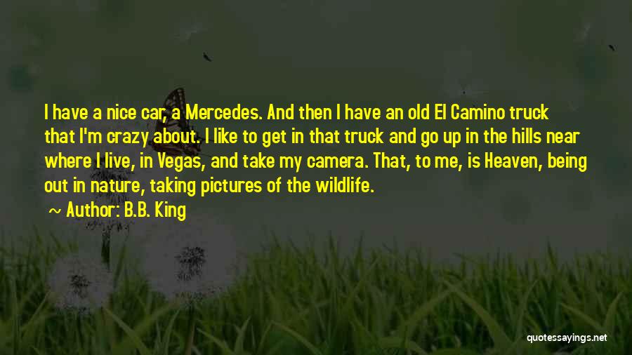 B.B. King Quotes: I Have A Nice Car, A Mercedes. And Then I Have An Old El Camino Truck That I'm Crazy About.