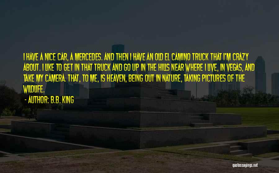 B.B. King Quotes: I Have A Nice Car, A Mercedes. And Then I Have An Old El Camino Truck That I'm Crazy About.