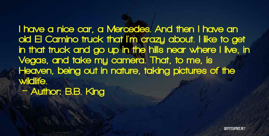 B.B. King Quotes: I Have A Nice Car, A Mercedes. And Then I Have An Old El Camino Truck That I'm Crazy About.