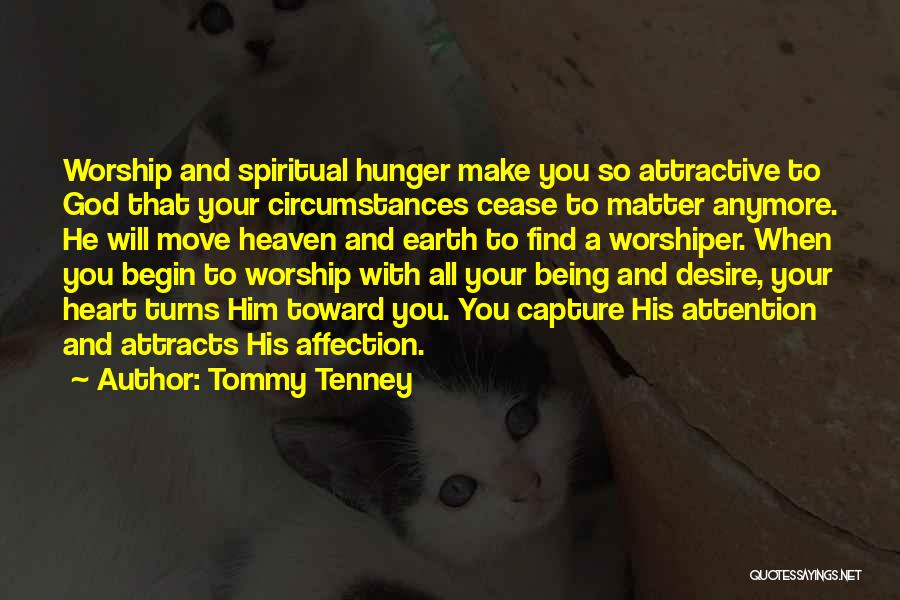 Tommy Tenney Quotes: Worship And Spiritual Hunger Make You So Attractive To God That Your Circumstances Cease To Matter Anymore. He Will Move