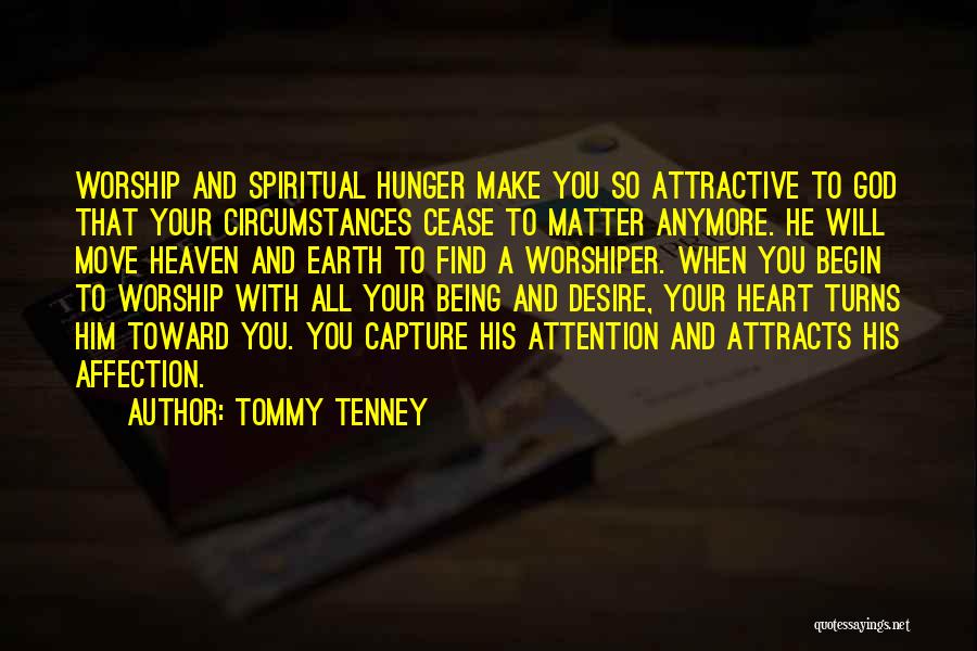 Tommy Tenney Quotes: Worship And Spiritual Hunger Make You So Attractive To God That Your Circumstances Cease To Matter Anymore. He Will Move