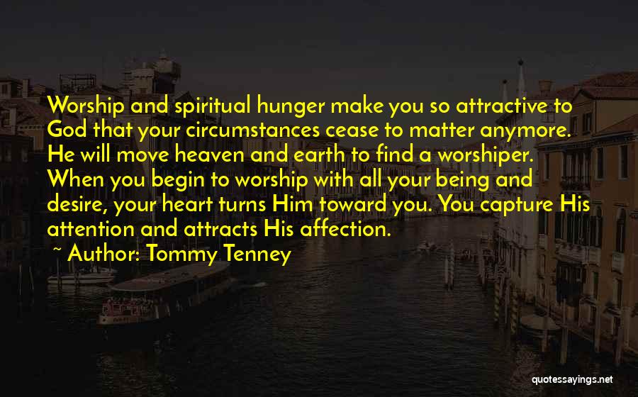 Tommy Tenney Quotes: Worship And Spiritual Hunger Make You So Attractive To God That Your Circumstances Cease To Matter Anymore. He Will Move