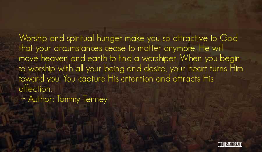 Tommy Tenney Quotes: Worship And Spiritual Hunger Make You So Attractive To God That Your Circumstances Cease To Matter Anymore. He Will Move