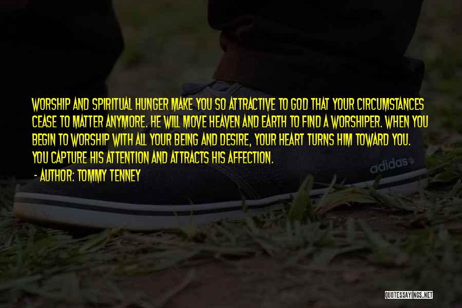 Tommy Tenney Quotes: Worship And Spiritual Hunger Make You So Attractive To God That Your Circumstances Cease To Matter Anymore. He Will Move