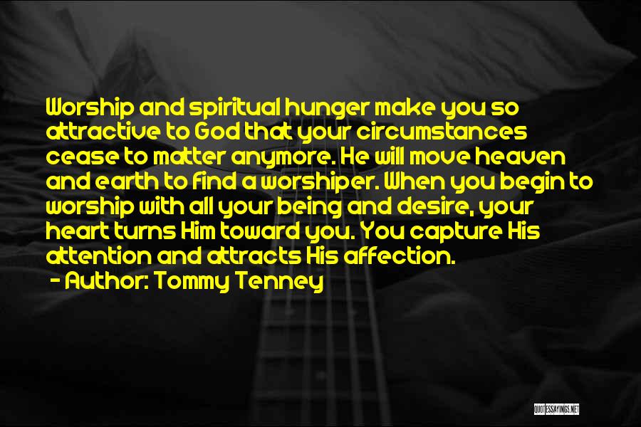 Tommy Tenney Quotes: Worship And Spiritual Hunger Make You So Attractive To God That Your Circumstances Cease To Matter Anymore. He Will Move