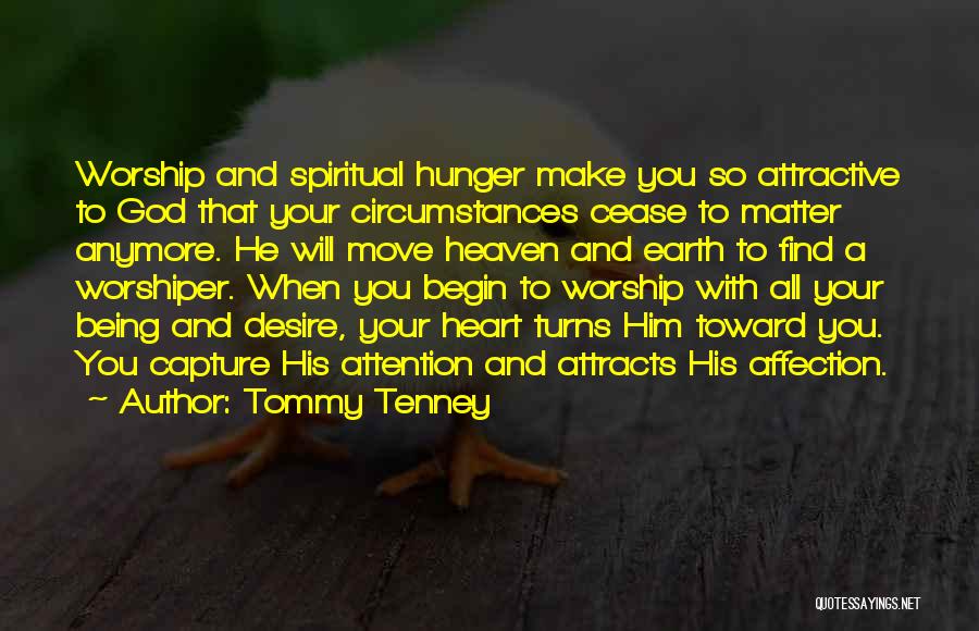 Tommy Tenney Quotes: Worship And Spiritual Hunger Make You So Attractive To God That Your Circumstances Cease To Matter Anymore. He Will Move