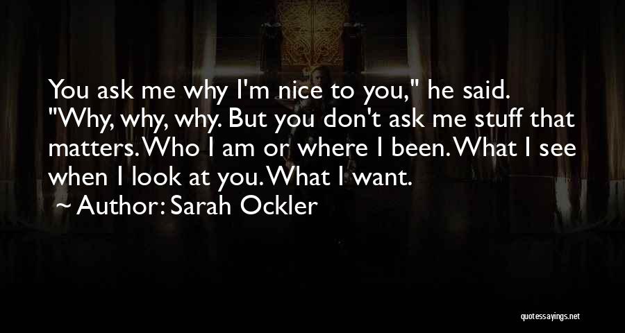 Sarah Ockler Quotes: You Ask Me Why I'm Nice To You, He Said. Why, Why, Why. But You Don't Ask Me Stuff That