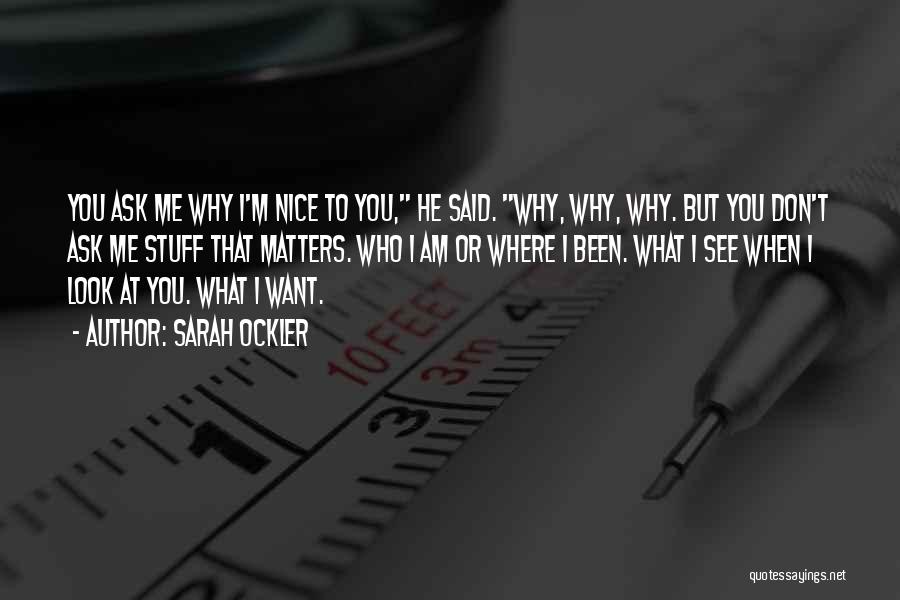 Sarah Ockler Quotes: You Ask Me Why I'm Nice To You, He Said. Why, Why, Why. But You Don't Ask Me Stuff That