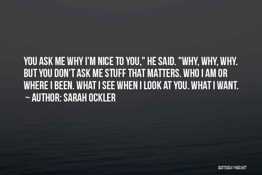 Sarah Ockler Quotes: You Ask Me Why I'm Nice To You, He Said. Why, Why, Why. But You Don't Ask Me Stuff That