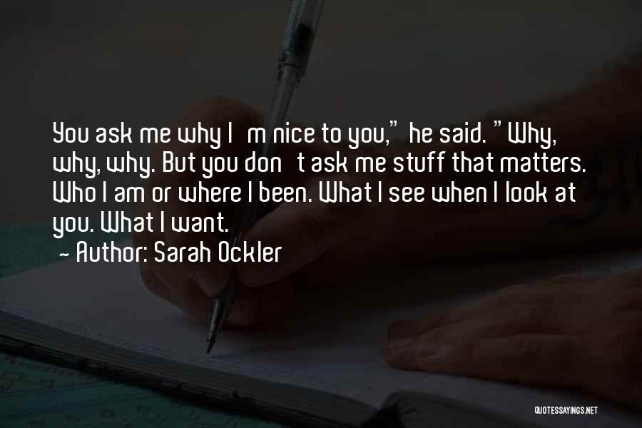 Sarah Ockler Quotes: You Ask Me Why I'm Nice To You, He Said. Why, Why, Why. But You Don't Ask Me Stuff That