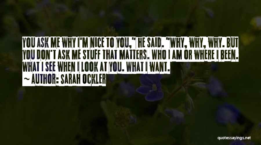 Sarah Ockler Quotes: You Ask Me Why I'm Nice To You, He Said. Why, Why, Why. But You Don't Ask Me Stuff That