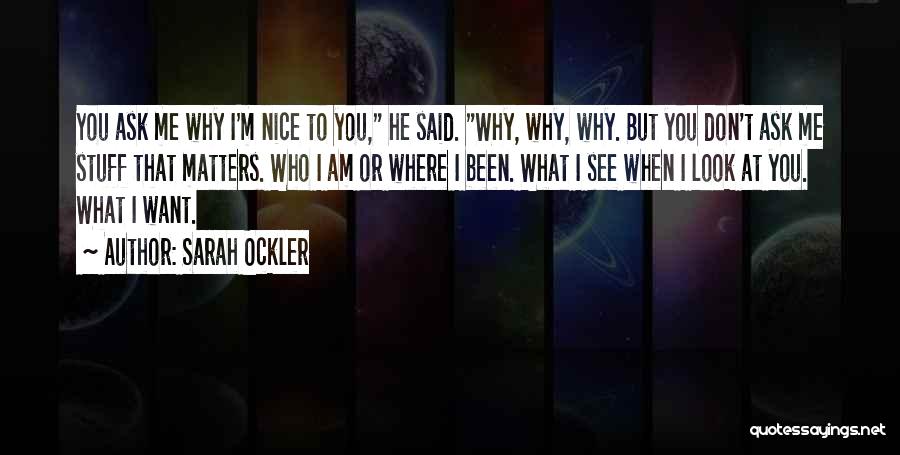 Sarah Ockler Quotes: You Ask Me Why I'm Nice To You, He Said. Why, Why, Why. But You Don't Ask Me Stuff That