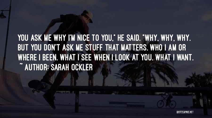 Sarah Ockler Quotes: You Ask Me Why I'm Nice To You, He Said. Why, Why, Why. But You Don't Ask Me Stuff That